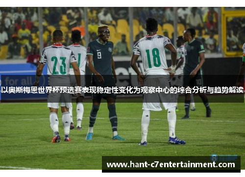 以奥斯梅恩世界杯预选赛表现稳定性变化为观察中心的综合分析与趋势解读