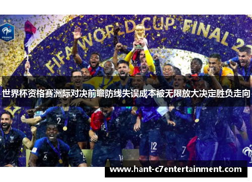 世界杯资格赛洲际对决前瞻防线失误成本被无限放大决定胜负走向