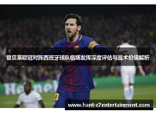 登贝莱欧冠对阵西班牙球队临场发挥深度评估与战术价值解析 登贝莱欧冠对阵西班牙球队临场发挥深度评估与战术价值解析