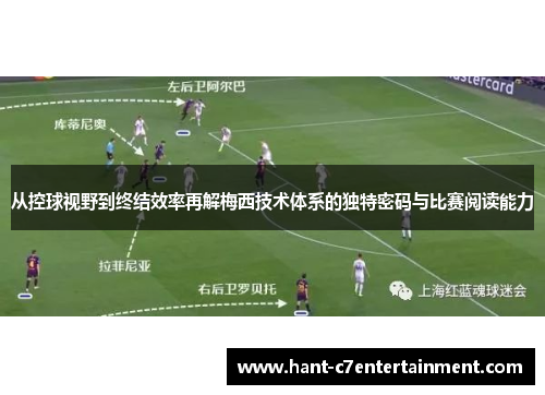 从控球视野到终结效率再解梅西技术体系的独特密码与比赛阅读能力