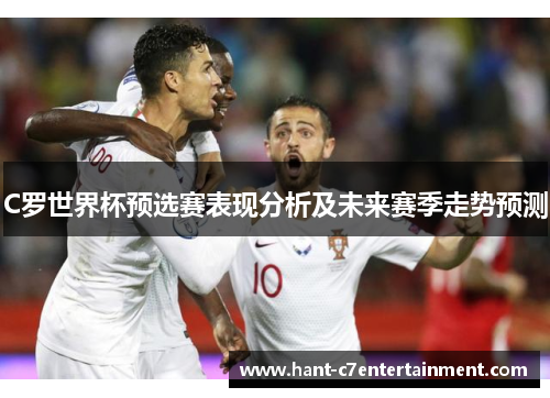 C罗世界杯预选赛表现分析及未来赛季走势预测 C罗世界杯预选赛表现分析及未来赛季走势预测