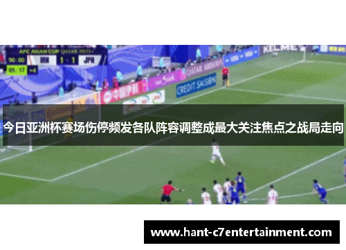 今日亚洲杯赛场伤停频发各队阵容调整成最大关注焦点之战局走向