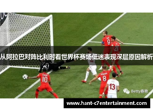 从阿拉巴对阵比利时看世界杯赛场低迷表现深层原因解析