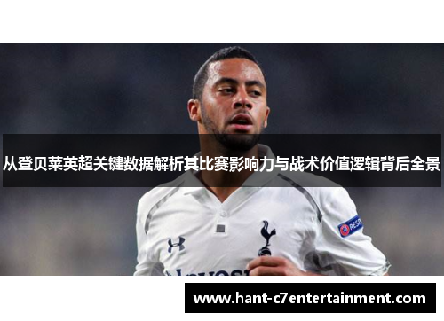 从登贝莱英超关键数据解析其比赛影响力与战术价值逻辑背后全景 从登贝莱英超关键数据解析其比赛影响力与战术价值逻辑背后全景