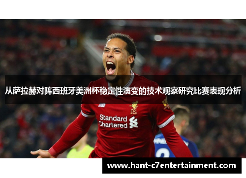 从萨拉赫对阵西班牙美洲杯稳定性演变的技术观察研究比赛表现分析 从萨拉赫对阵西班牙美洲杯稳定性演变的技术观察研究比赛表现分析