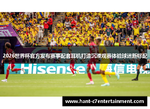 2026世界杯官方发布赛事配套耳机打造沉浸观赛体验球迷新标配