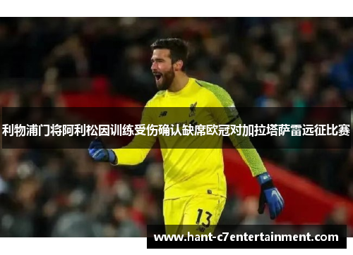 利物浦门将阿利松因训练受伤确认缺席欧冠对加拉塔萨雷远征比赛