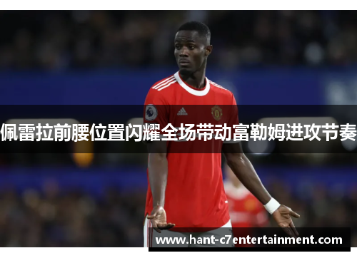 佩雷拉前腰位置闪耀全场带动富勒姆进攻节奏