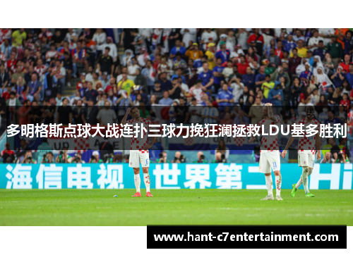 多明格斯点球大战连扑三球力挽狂澜拯救LDU基多胜利