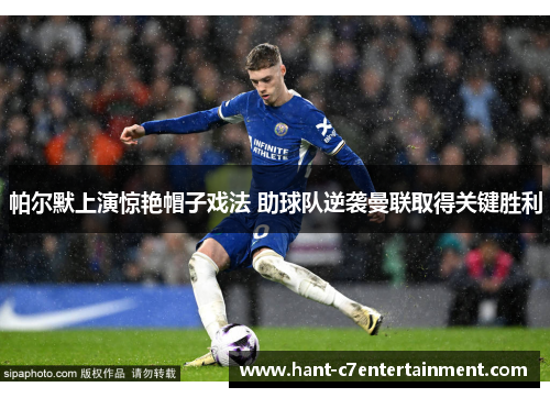 帕尔默上演惊艳帽子戏法 助球队逆袭曼联取得关键胜利